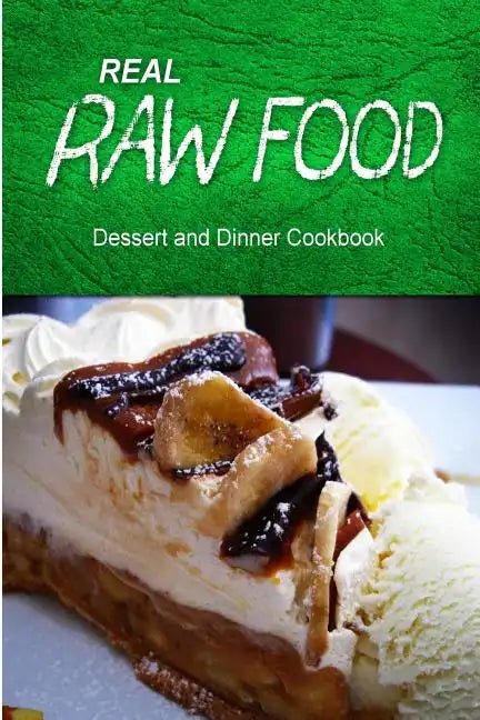 Real Raw Food - Dessert and Dinner Cookbook: Raw diet cookbook for the raw lifestyle - Paperback