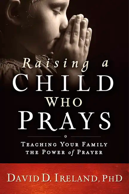 Raising a Child Who Prays: Teaching Your Family the Power of Prayer - Paperback