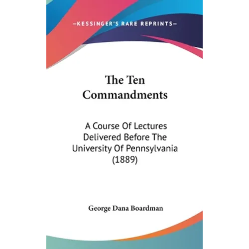 The Ten Commandments: A Course Of Lectures Delivered Before The University Of Pennsylvania (1889) - Hardcover