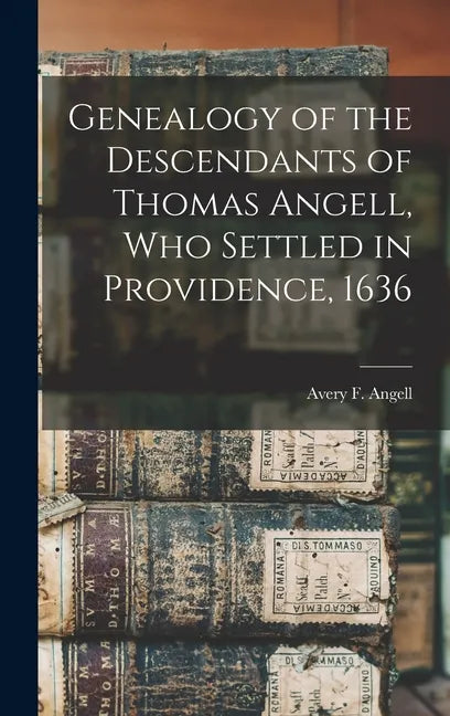 Genealogy of the Descendants of Thomas Angell, Who Settled in Providence, 1636 - Hardcover
