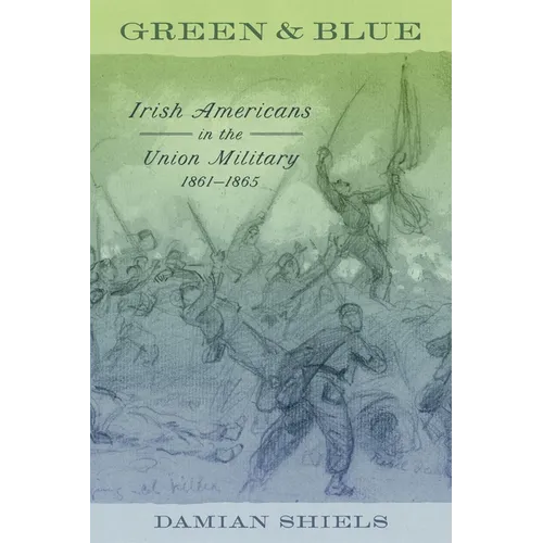 Green and Blue: Irish Americans in the Union Military, 1861-1865 - Hardcover