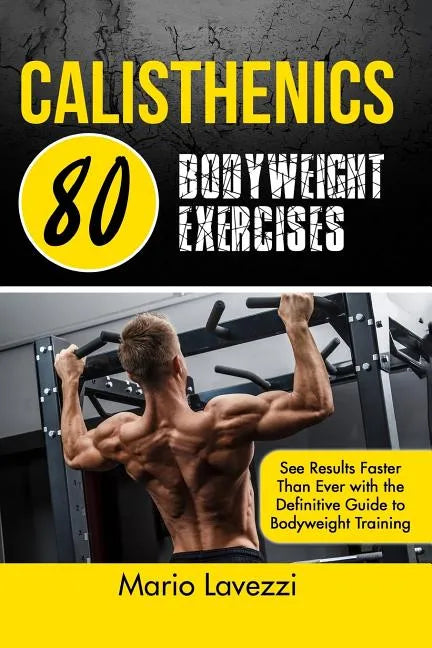 Calisthenics: 80 Bodyweight Exercises See Results Faster Than Ever with the Definitive Guide to Bodyweight Training - Paperback