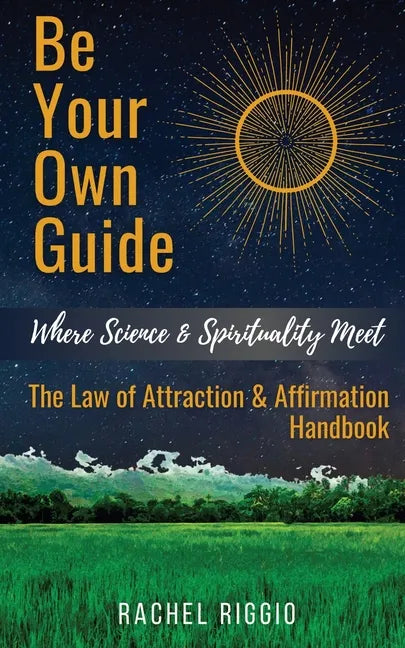 Be Your Own Guide: Where Science and Spirituality Meet - The Law of Attraction and Affirmation Handbook - Paperback