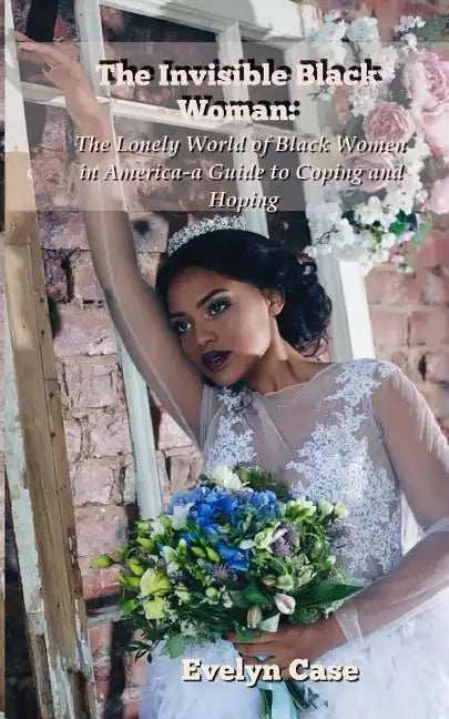 The Invisible Black Woman: The Lonely World of Black Women in America--a Guide to Coping and Hoping - Paperback