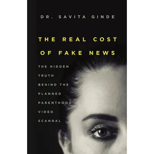 The Real Cost of Fake News: The Hidden Truth Behind The Planned Parenthood Video Scandal - Paperback
