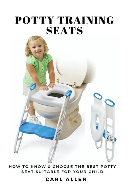 Potty Training Seats: How to Know & Choose the Best Potty Seat Suitable for Your Child - Paperback