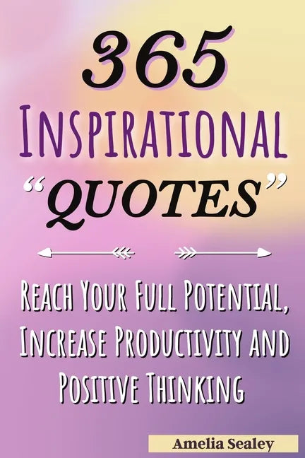365 Inspirational Quotes: Daily Motivational Quotes, Reach Your Full Potential, Increase Productivity and Positive Thinking - Paperback