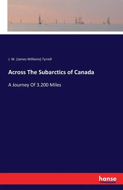 Across The Subarctics of Canada: A Journey Of 3.200 Miles - Paperback