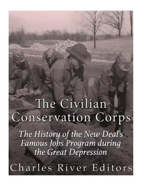 The Civilian Conservation Corps: The History of the New Deal's Famous Jobs Program during the Great Depression - Paperback