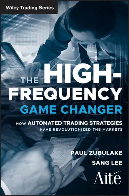 The High Frequency Game Changer: How Automated Trading Strategies Have Revolutionized the Markets - Hardcover