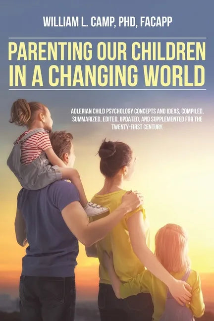 Parenting Our Children in a Changing World: Adlerian child psychology concepts and ideas, compiled, summarized, edited, updated, and supplemented for - Paperback