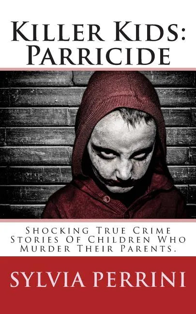 Killer Kids: Parricide: Shocking True Crime Stories of Children Who Murdered Their Parents - Paperback