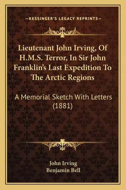 Lieutenant John Irving, Of H.M.S. Terror, In Sir John Franklin's Last Expedition To The Arctic Regions: A Memorial Sketch With Letters (1881) - Paperback