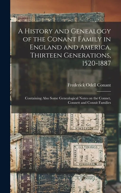 A History and Genealogy of the Conant Family in England and America, Thirteen Generations, 1520-1887: Containing Also Some Genealogical Notes on the C - Hardcover
