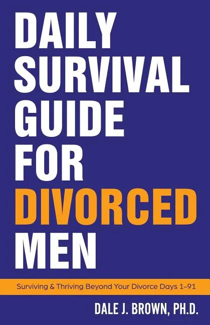 Daily Survival Guide for Divorced Men: Surviving & Thriving Beyond Your Divorce: Days 1-91 - Paperback