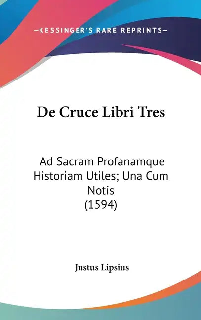 De Cruce Libri Tres: Ad Sacram Profanamque Historiam Utiles; Una Cum Notis (1594) - Hardcover