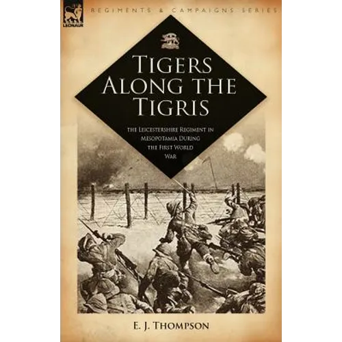 Tigers Along the Tigris: The Leicestershire Regiment in Mesopotamia During the First World War - Paperback