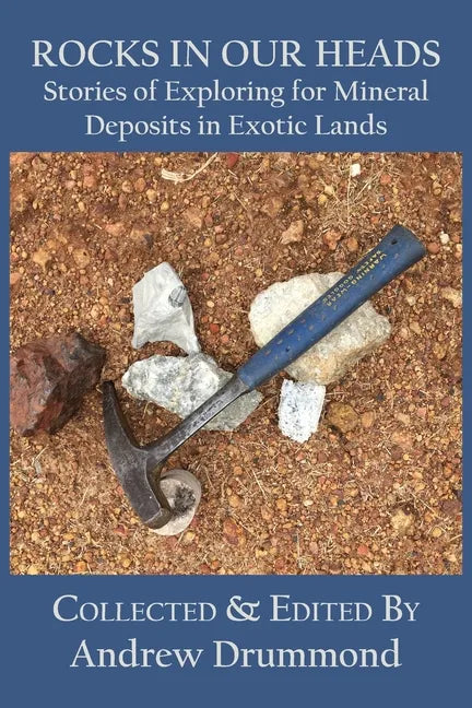Rocks in Our Heads: Stories of Exploring for Mineral Deposits in Exotic Lands - Paperback