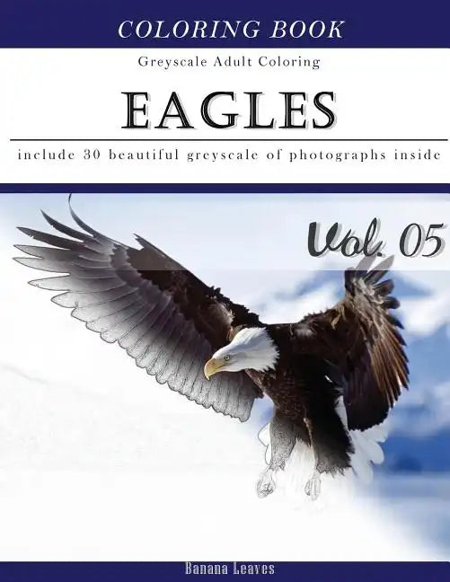 Eagles: Bird Gray Scale Photo Adult Coloring Book, Mind Relaxation Stress Relief Coloring Book Vol5: Series of coloring book f - Paperback