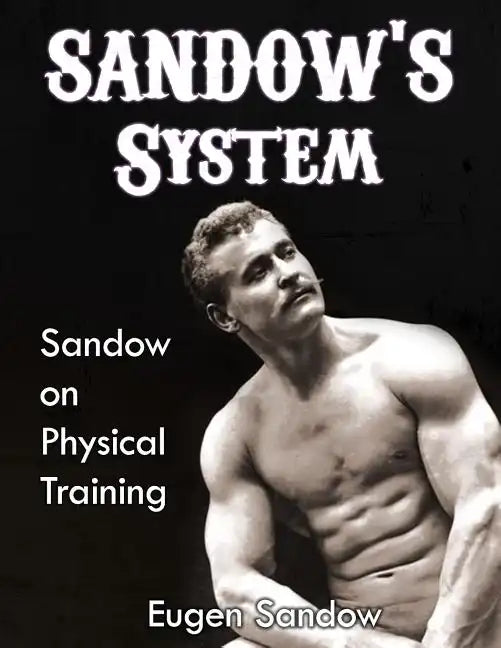 SANDOW'S System: Sandow on Physical Training (ORIGINAL 1894 VERSION, RESTORED) - Paperback