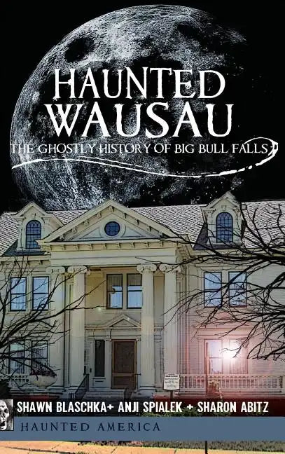 Haunted Wausau: The Ghostly History of Big Bull Falls - Hardcover
