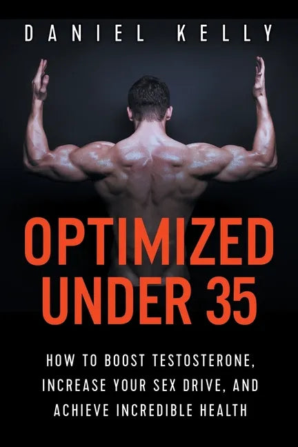 Optimized Under 35: How to Boost Testosterone, Increase Your Sex Drive, and Achieve Incredible Health - Paperback