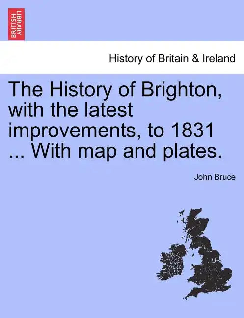 The History of Brighton, with the Latest Improvements, to 1831 ... with Map and Plates. - Paperback