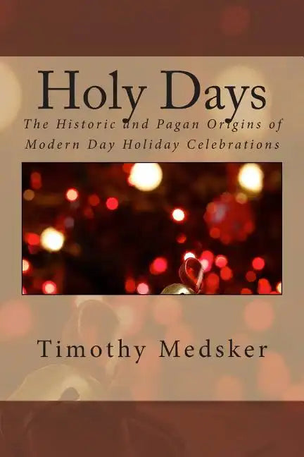 Holy Days: The Historic and Pagan Origins of Modern Day Holiday Celebrations - Paperback