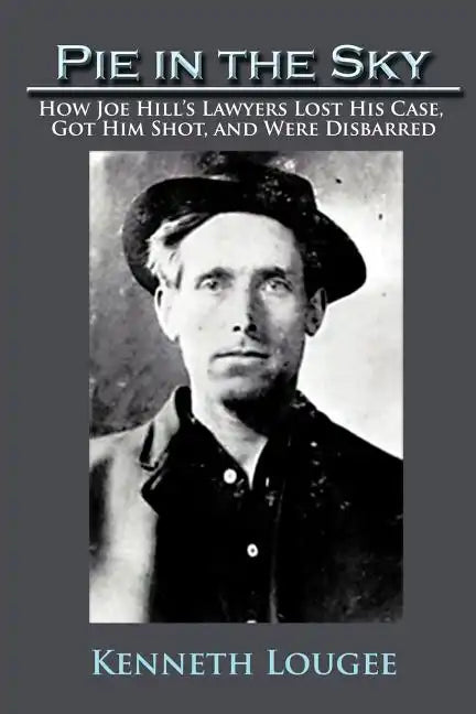 Pie in the Sky: How Joe Hill's Lawyers Lost His Case, Got Him Shot, and Were Disbarred - Paperback