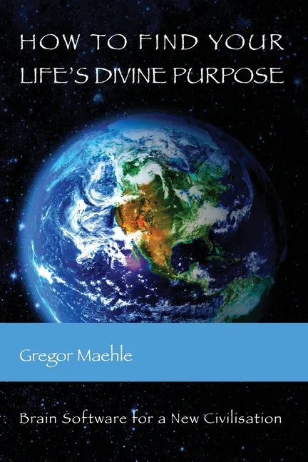 How To Find Your Life's Divine Purpose: Brain Software for a New Civilization - Paperback
