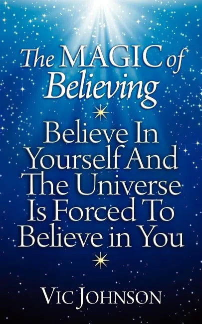 The Magic of Believing: Believe in Yourself and The Universe Is Forced to Believe In You - Paperback