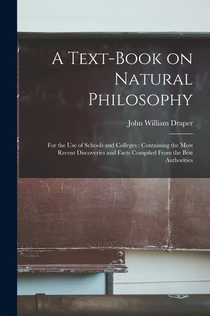 A Text-book on Natural Philosophy: for the Use of Schools and Colleges: Containing the Most Recent Discoveries and Facts Compiled From the Best Author - Paperback