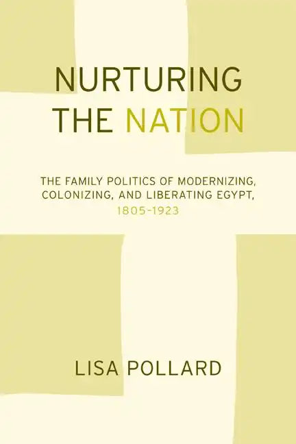 Nurturing the Nation: The Family Politics of Modernizing, Colonizing, and Liberating Egypt, 1805-1923 - Paperback