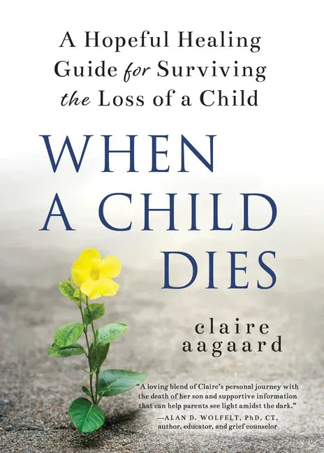 When a Child Dies: A Hopeful Healing Guide for Surviving the Loss of a Child - Hardcover