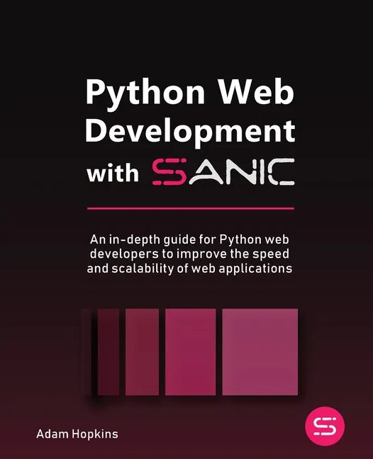 Python Web Development with Sanic: An in-depth guide for Python web developers to improve the speed and scalability of web applications - Paperback