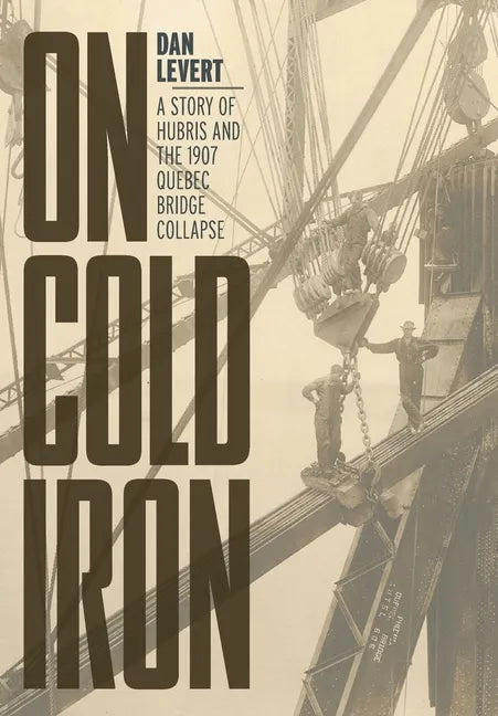 On Cold Iron: A Story of Hubris and the 1907 Quebec Bridge Collapse - Hardcover