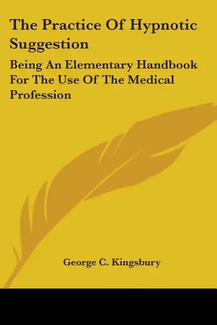The Practice Of Hypnotic Suggestion: Being An Elementary Handbook For The Use Of The Medical Profession - Paperback