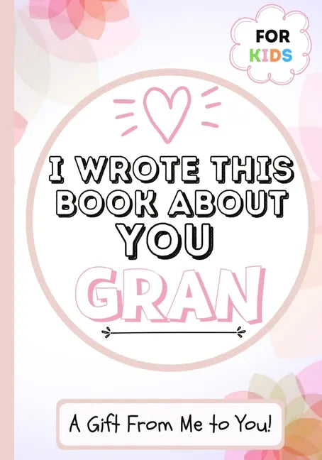 I Wrote This Book About You Gran: A Child's Fill in The Blank Gift Book For Their Special Gran Perfect for Kid's 7 x 10 inch - Paperback