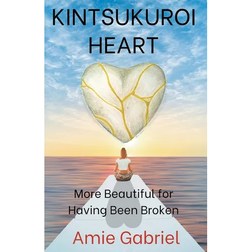Kintsukuroi Heart; More Beautiful For Having Been Broken - Paperback