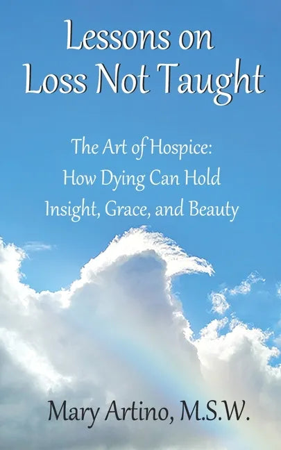 Lessons on Loss Not Taught: The Art of Hospice: How Dying Can Hold Insight, Grace, and Beauty - Paperback
