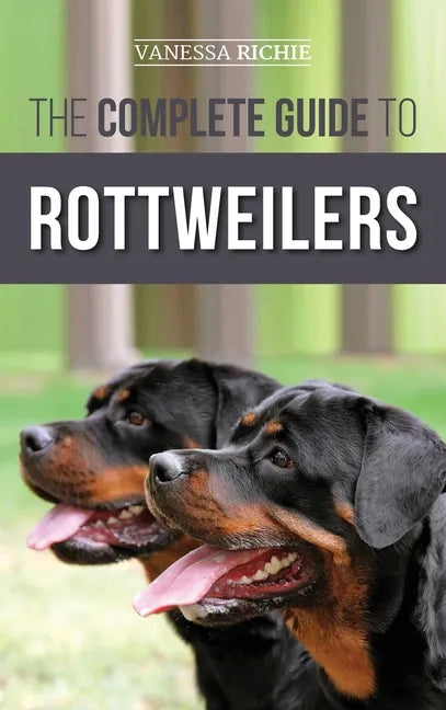 The Complete Guide to Rottweilers: Training, Health Care, Feeding, Socializing, and Caring for your new Rottweiler Puppy - Hardcover
