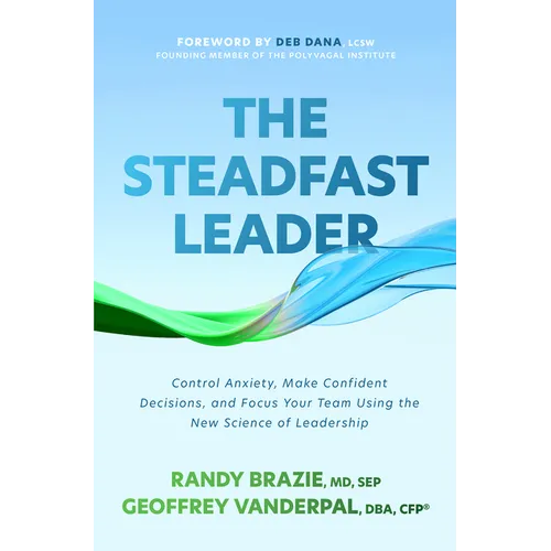 The Steadfast Leader: Control Anxiety, Make Confident Decisions, and Focus Your Team Using the New Science of Leadership - Hardcover