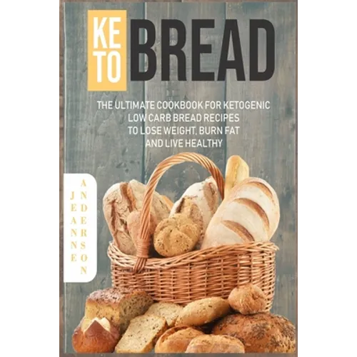 Keto Bread: The Ultimate Cookbook For Ketogenic Low Carb Bread Recipes To Lose Weight, Burn Fat And Live Healthy - Paperback