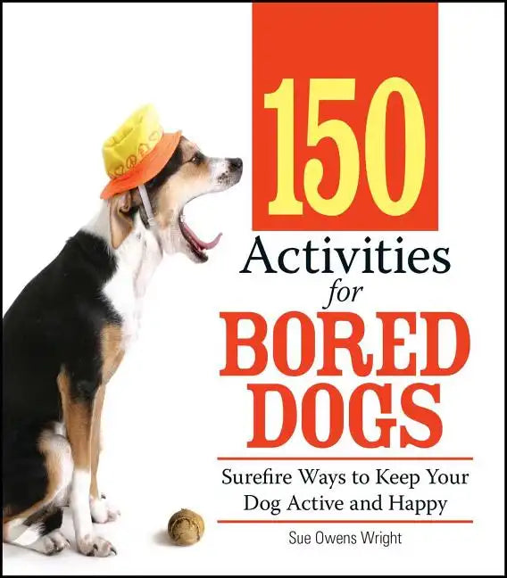 150 Activities for Bored Dogs: Surefire Ways to Keep Your Dog Active and Happy - Paperback