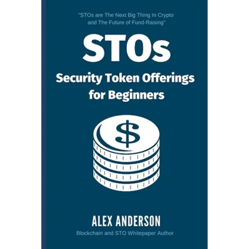 STOs - Security Token Offerings for Beginners: The Ultimate Guide to Security Tokens, Security Token Offerings and Tokenized Securities - Paperback