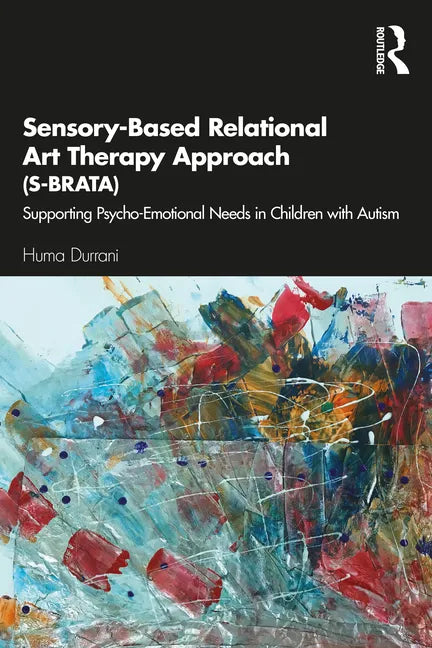Sensory-Based Relational Art Therapy Approach (S-BRATA): Supporting Psycho-Emotional Needs in Children with Autism - Paperback