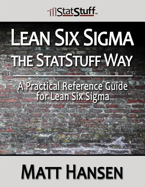 Lean Six Sigma the StatStuff Way: A Practical Reference Guide for Lean Six Sigma - Paperback