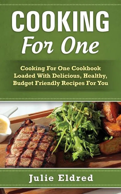 Cooking For One: Cooking For One Cookbook Loaded With Delicious, Healthy, Budget Friendly Recipes For You - Paperback