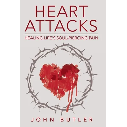 Heart Attacks: Healing Life's Soul-Piercing Pain - Hardcover