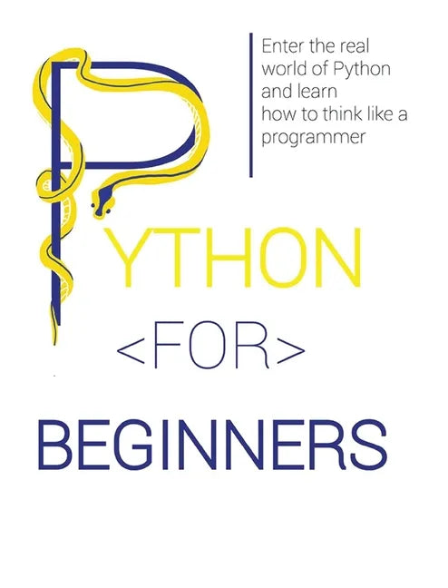 Python for Beginners: Enter the Real World of Python and Learn How to Think Like a Programmer. - Hardcover